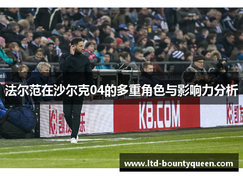 法尔范在沙尔克04的多重角色与影响力分析 法尔范在沙尔克04的多重角色与影响力分析