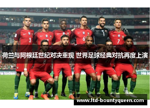 荷兰与阿根廷世纪对决重现 世界足球经典对抗再度上演