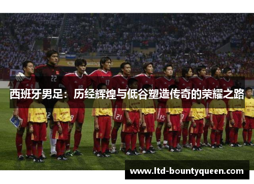 西班牙男足：历经辉煌与低谷塑造传奇的荣耀之路