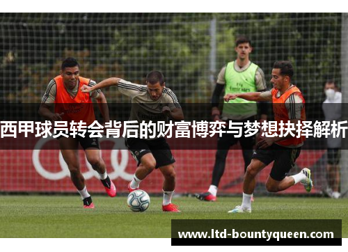 西甲球员转会背后的财富博弈与梦想抉择解析
