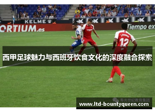 西甲足球魅力与西班牙饮食文化的深度融合探索