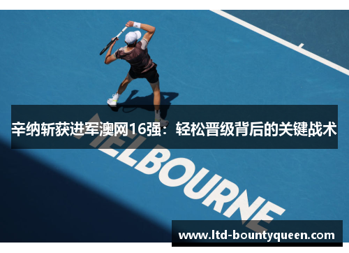 辛纳斩获进军澳网16强：轻松晋级背后的关键战术