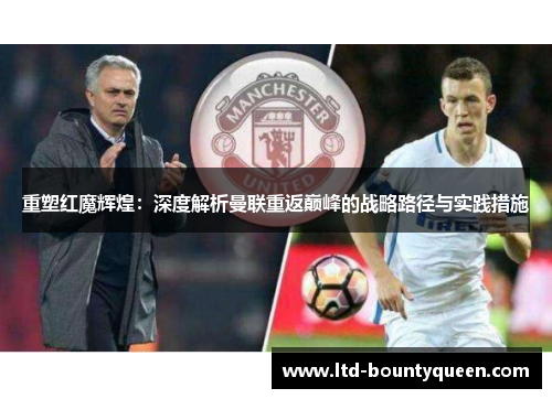 重塑红魔辉煌：深度解析曼联重返巅峰的战略路径与实践措施