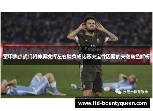 意甲焦点战门将神勇发挥左右胜负成比赛决定性因素的关键角色解析