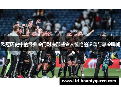 欧冠历史中的经典冷门对决那些令人惊艳的逆袭与爆冷瞬间 欧冠历史中的经典冷门对决那些令人惊艳的逆袭与爆冷瞬间