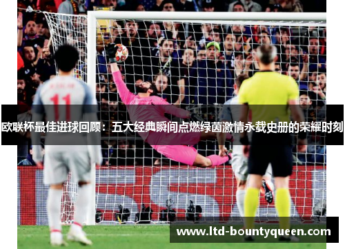欧联杯最佳进球回顾：五大经典瞬间点燃绿茵激情永载史册的荣耀时刻