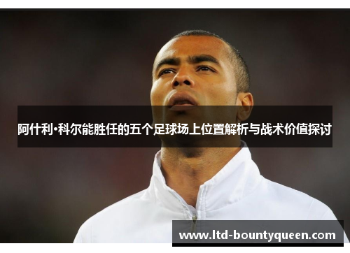 阿什利·科尔能胜任的五个足球场上位置解析与战术价值探讨