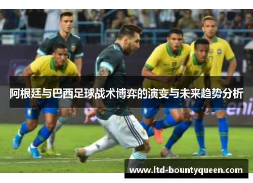 阿根廷与巴西足球战术博弈的演变与未来趋势分析