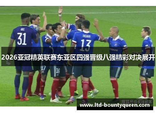 2026亚冠精英联赛东亚区四强晋级八强精彩对决展开