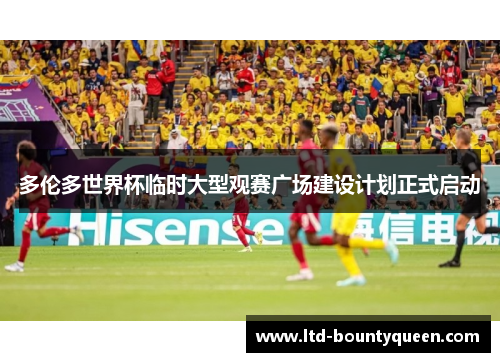 多伦多世界杯临时大型观赛广场建设计划正式启动