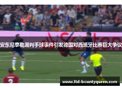 安东尼泰勒漏判手球事件引发德国对西班牙比赛巨大争议 安东尼泰勒漏判手球事件引发德国对西班牙比赛巨大争议