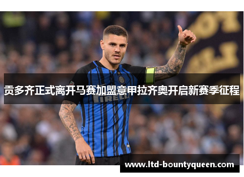 贡多齐正式离开马赛加盟意甲拉齐奥开启新赛季征程 贡多齐正式离开马赛加盟意甲拉齐奥开启新赛季征程