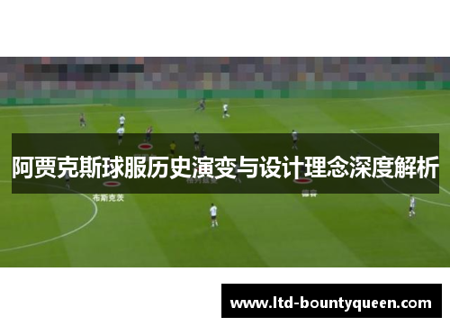 阿贾克斯球服历史演变与设计理念深度解析 阿贾克斯球服历史演变与设计理念深度解析