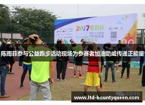 陈雨菲参与公益跑步活动现场为参赛者加油助威传递正能量