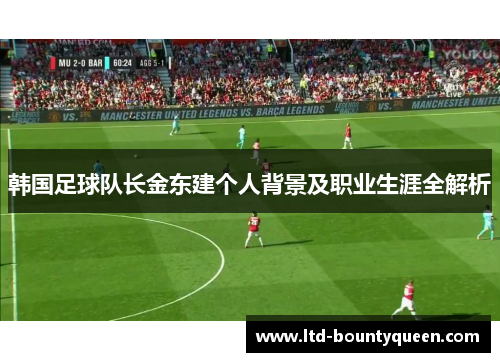 韩国足球队长金东建个人背景及职业生涯全解析