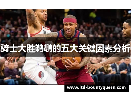 骑士大胜鹈鹕的五大关键因素分析