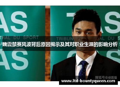 魏震禁赛风波背后原因揭示及其对职业生涯的影响分析