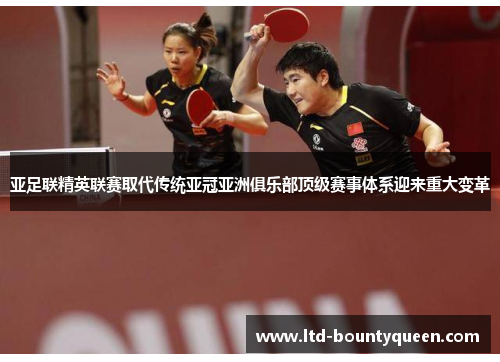 亚足联精英联赛取代传统亚冠亚洲俱乐部顶级赛事体系迎来重大变革