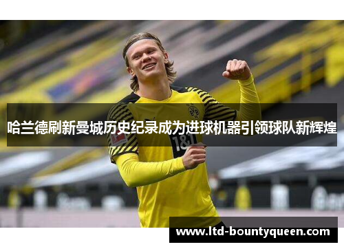 哈兰德刷新曼城历史纪录成为进球机器引领球队新辉煌