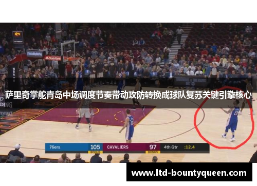 萨里奇掌舵青岛中场调度节奏带动攻防转换成球队复苏关键引擎核心 萨里奇掌舵青岛中场调度节奏带动攻防转换成球队复苏关键引擎核心