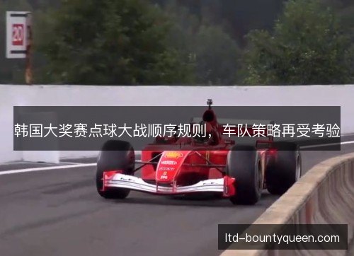 韩国大奖赛点球大战顺序规则，车队策略再受考验